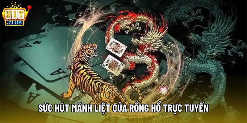 Sức hút mãnh liệt của Rồng hổ trực tuyến