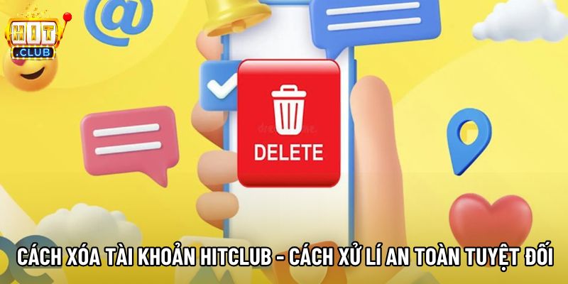Cách Xóa Tài Khoản Hitclub - Cách Xử Lí An Toàn Tuyệt Đối