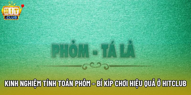 Kinh Nghiệm Tính Toán Phỏm – Bí Kíp Chơi Hiệu Quả Ở Hitclub