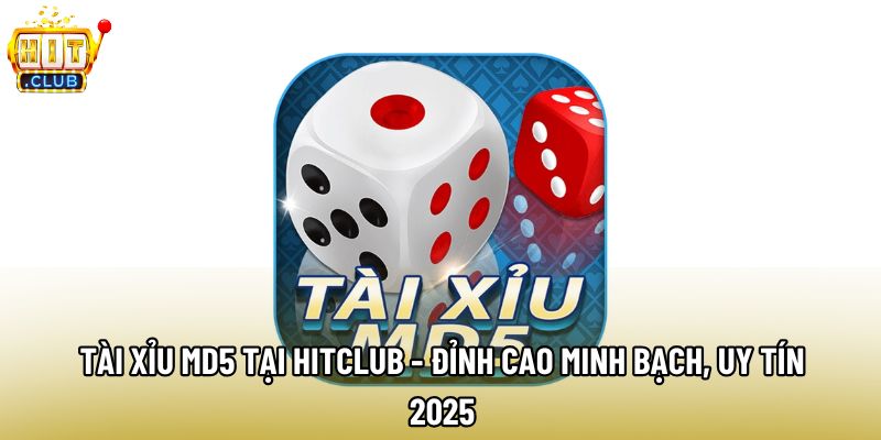 Tài Xỉu MD5 Tại Hitclub - Đỉnh Cao Minh Bạch, Uy Tín 2025